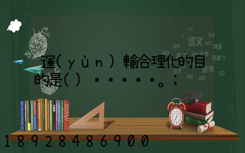 運(yùn)輸合理化的目的是()。